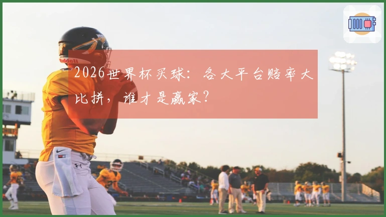 2026世界杯买球：各大平台赔率大比拼，谁才是赢家？
