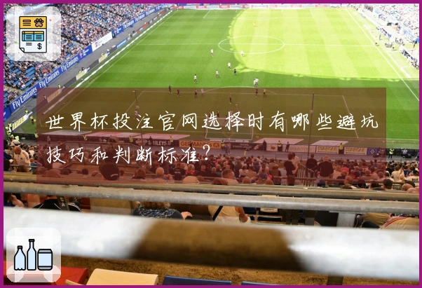 世界杯投注官网选择时有哪些避坑技巧和判断标准？