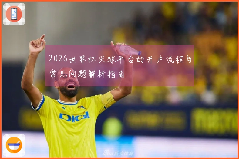 2026世界杯买球平台的开户流程与常见问题解析指南