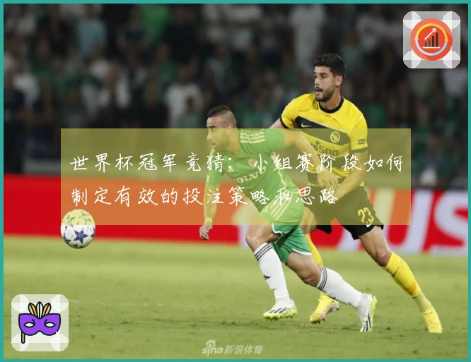 世界杯冠军竞猜:小组赛阶段如何制定有效的投注策略和思路
