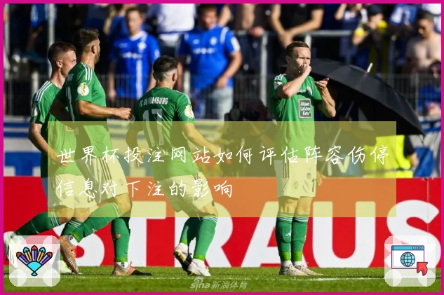 世界杯投注网站如何评估阵容伤停信息对下注的影响