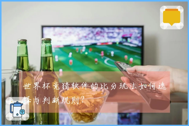 世界杯竞猜软件的比分玩法如何选择与判断规则？