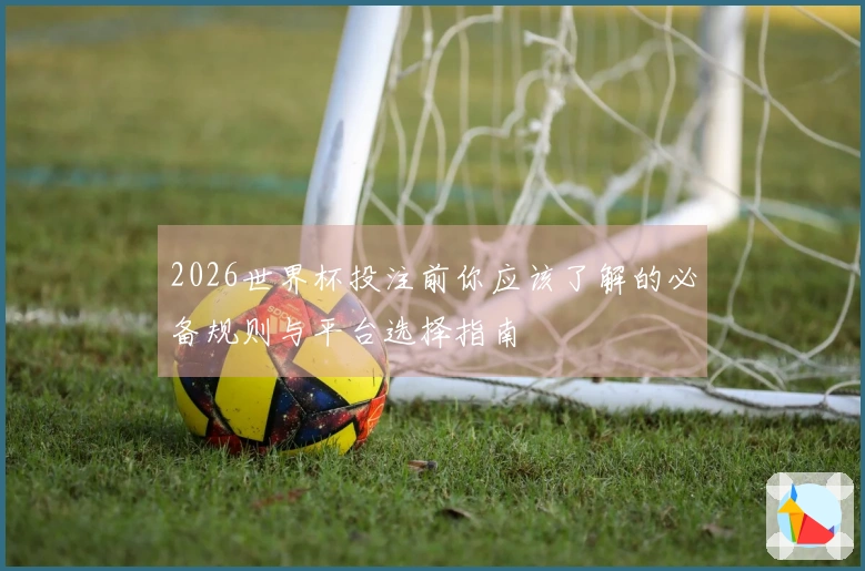 2026世界杯投注前你应该了解的必备规则与平台选择指南