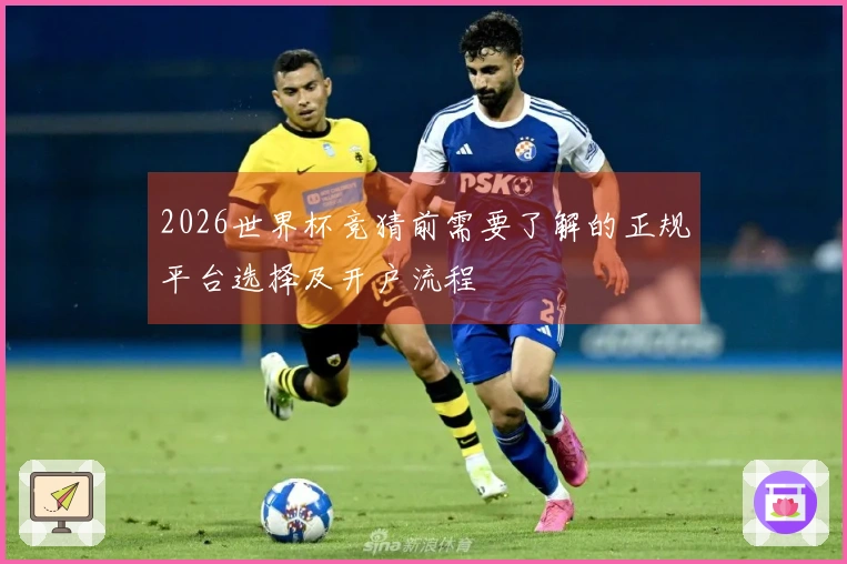 2026世界杯竞猜前需要了解的正规平台选择及开户流程