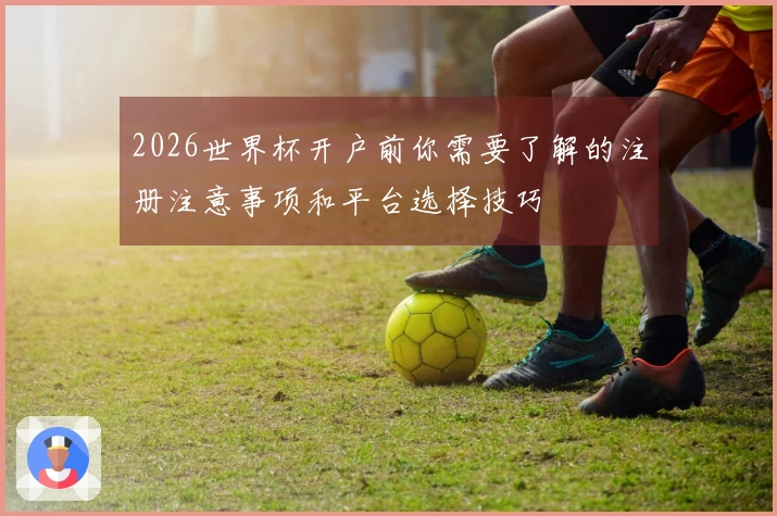 2026世界杯开户前你需要了解的注册注意事项和平台选择技巧