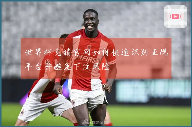 世界杯竞猜官网如何快速识别正规平台并避免下注风险