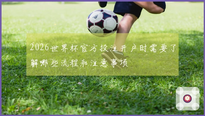 2026世界杯官方投注开户时需要了解哪些流程和注意事项