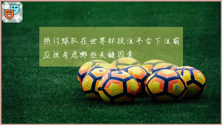 热门球队在世界杯投注平台下注前应该考虑哪些关键因素