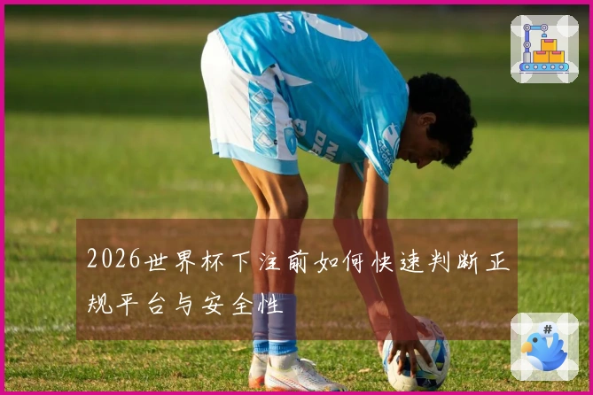 2026世界杯下注前如何快速判断正规平台与安全性