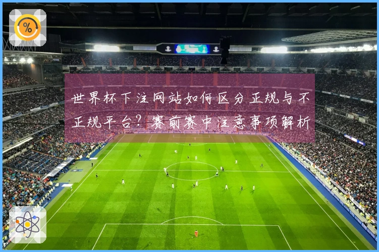 世界杯下注网站如何区分正规与不正规平台？赛前赛中注意事项解析