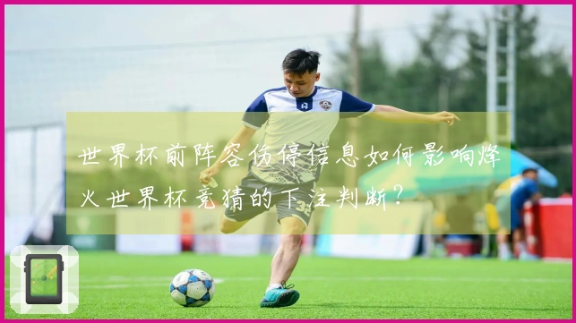 世界杯前阵容伤停信息如何影响烽火世界杯竞猜的下注判断？