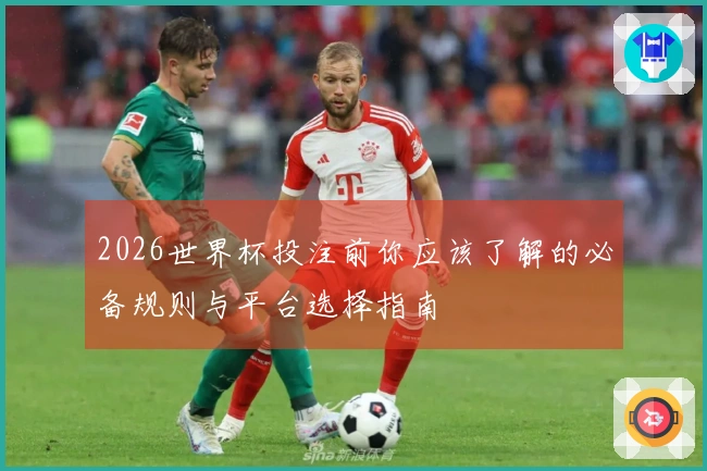2026世界杯投注前你应该了解的必备规则与平台选择指南