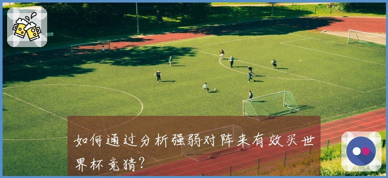 如何通过分析强弱对阵来有效买世界杯竞猜？