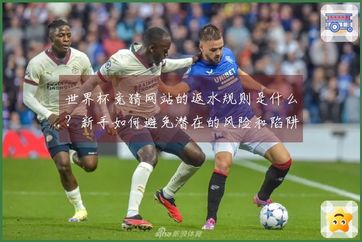 世界杯竞猜网站的返水规则是什么？新手如何避免潜在的风险和陷阱