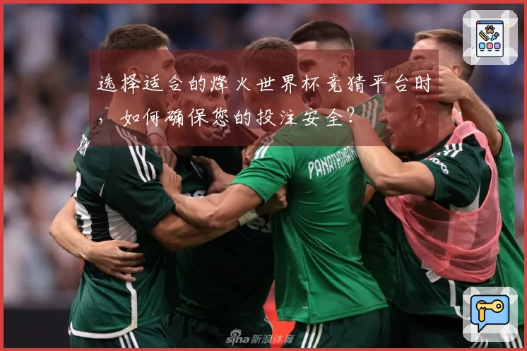 选择适合的烽火世界杯竞猜平台时，如何确保您的投注安全？