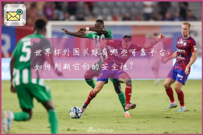 世界杯外围买球有哪些可靠平台，如何判断它们的安全性？