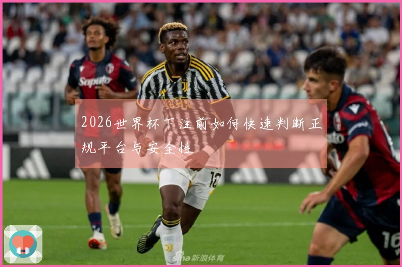 2026世界杯下注前如何快速判断正规平台与安全性