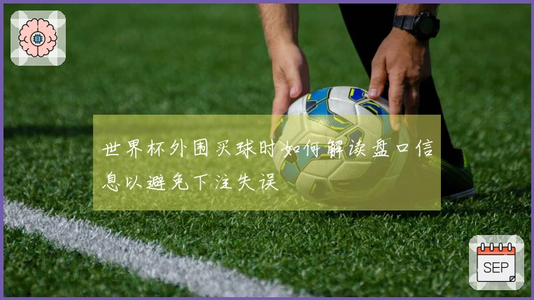 世界杯外围买球时如何解读盘口信息以避免下注失误