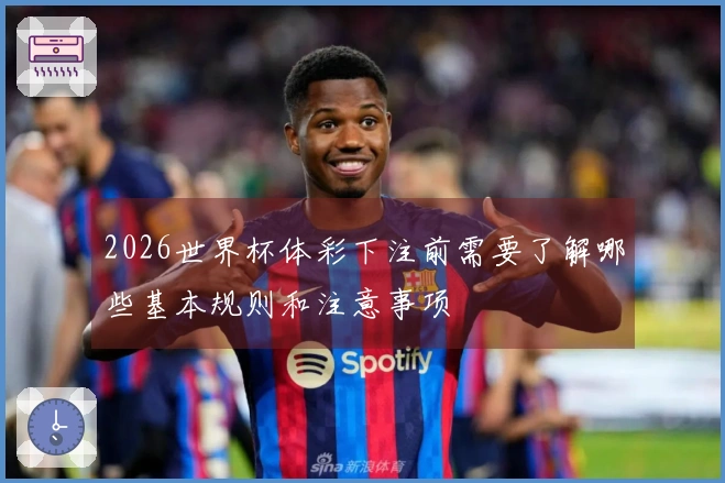 2026世界杯体彩下注前需要了解哪些基本规则和注意事项