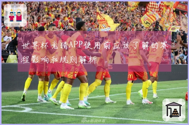 世界杯竞猜APP使用前应该了解的赛程影响和规则解析