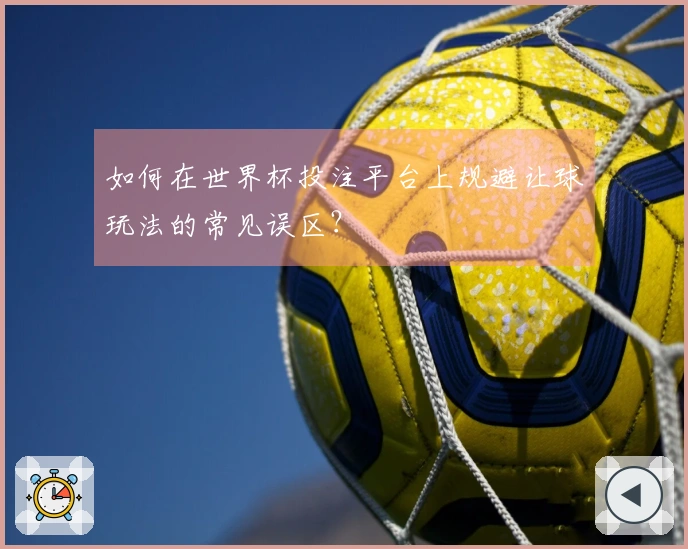 如何在世界杯投注平台上规避让球玩法的常见误区？