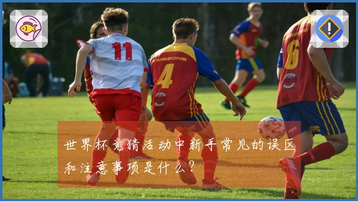 世界杯竞猜活动中新手常见的误区和注意事项是什么？